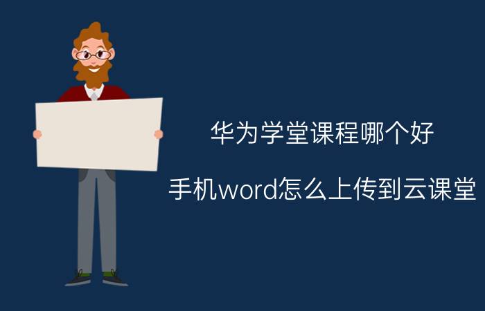 华为学堂课程哪个好 手机word怎么上传到云课堂？